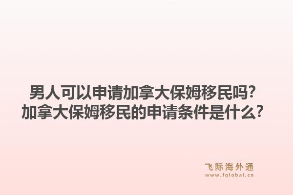 男人可以申请加拿大保姆移民吗？加拿大保姆移民的申请条件是什么？1.jpg