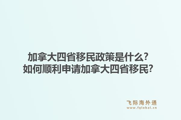 加拿大四省移民政策是什么?如何顺利申请加拿大四省移民?1.jpg