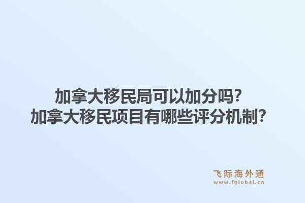 加拿大移民局可以加分吗？加拿大移民项目有哪些评分机制？1.jpg