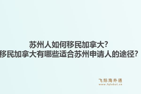 苏州人如何移民加拿大？移民加拿大有哪些适合苏州申请人的途径？1.jpg