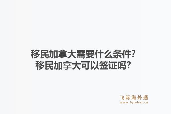 移民加拿大需要什么条件？移民加拿大可以签证吗？1.jpg