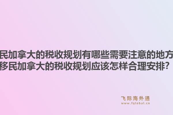 移民加拿大的税收规划有哪些需要注意的地方?移民加拿大的税收规划应该怎样合理安排?1.jpg