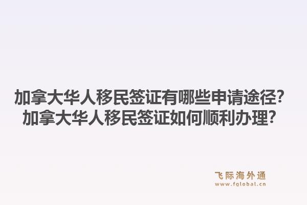 加拿大华人移民签证有哪些申请途径?加拿大华人移民签证如何顺利办理?1.jpg