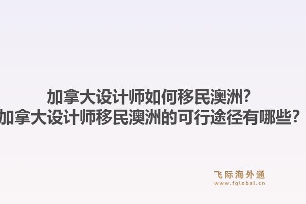 加拿大设计师如何移民澳洲?加拿大设计师移民澳洲的可行途径有哪些?1.jpg