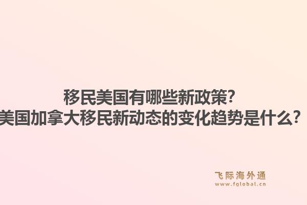 移民美国有哪些新政策?美国加拿大移民新动态的变化趋势是什么?1.jpg
