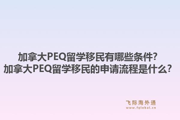 加拿大PEQ留学移民有哪些条件?加拿大PEQ留学移民的申请流程是什么?1.jpg