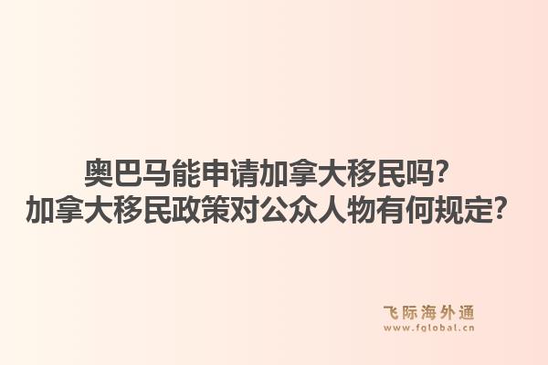 奥巴马能申请加拿大移民吗？加拿大移民政策对公众人物有何规定？1.jpg