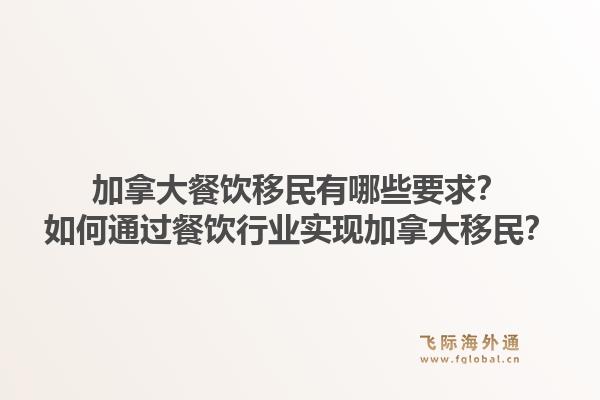加拿大餐饮移民有哪些要求？如何通过餐饮行业实现加拿大移民？