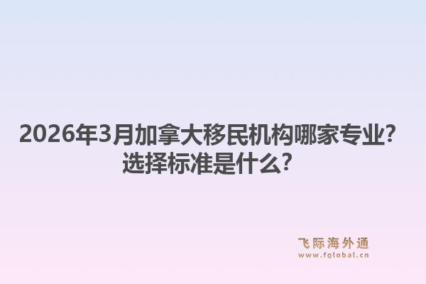 2026年3月加拿大移民机构哪家专业？选择标准是什么？1.jpg