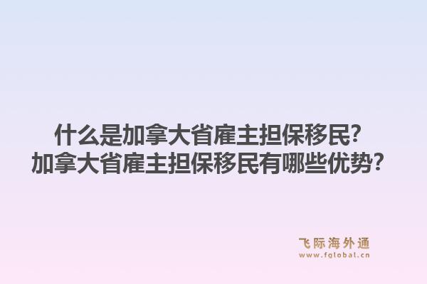 什么是加拿大省雇主担保移民？加拿大省雇主担保移民有哪些优势？1.jpg