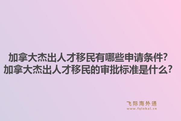 加拿大杰出人才移民有哪些申请条件？加拿大杰出人才移民的审批标准是什么？1.jpg