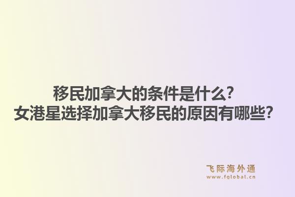 移民加拿大的条件是什么？女港星选择加拿大移民的原因有哪些？1.jpg