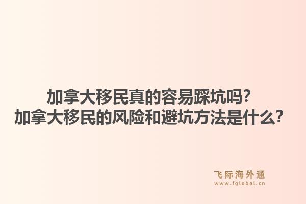 加拿大移民真的容易踩坑吗？加拿大移民的风险和避坑方法是什么？1.jpg