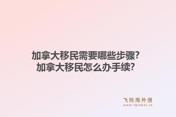 加拿大移民需要哪些步骤？加拿大移民怎么办手续？1.jpg