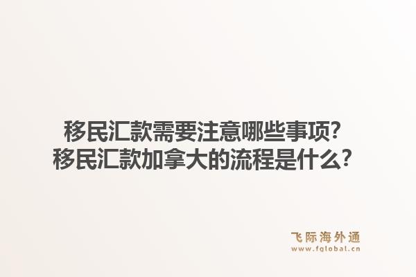 移民汇款需要注意哪些事项？移民汇款加拿大的流程是什么？1.jpg