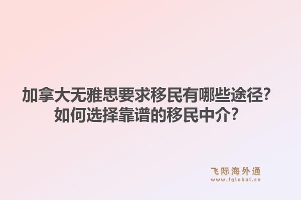 加拿大无雅思要求移民有哪些途径？如何选择靠谱的移民中介？1.jpg