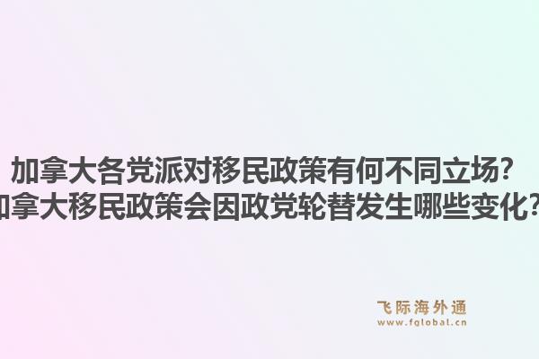 加拿大各党派对移民政策有何不同立场？加拿大移民政策会因政党轮替发生哪些变化？1.jpg