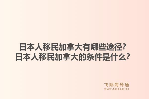日本人移民加拿大有哪些途径？日本人移民加拿大的条件是什么？1.jpg