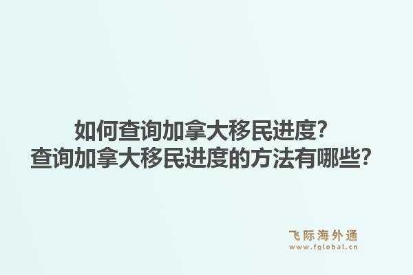如何查询加拿大移民进度？查询加拿大移民进度的方法有哪些？1.jpg