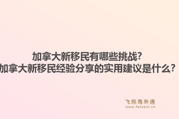 加拿大新移民有哪些挑战？加拿大新移民经验分享的实用建议是什么？1.jpg