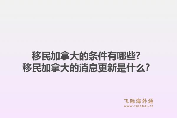 移民加拿大的条件有哪些？移民加拿大的消息更新是什么？1.jpg
