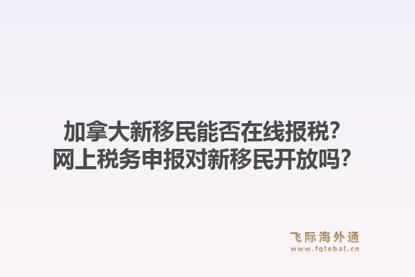 加拿大新移民能否在线报税？网上税务申报对新移民开放吗？1.jpg
