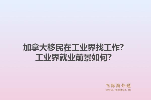 加拿大移民在工业界找工作？工业界就业前景如何？1.jpg