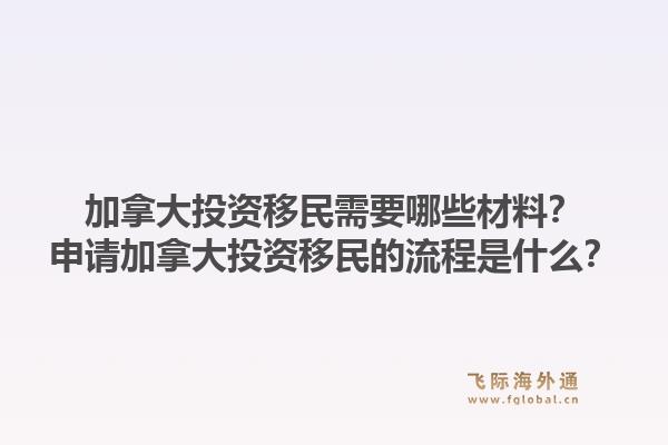 加拿大投资移民需要哪些材料？申请加拿大投资移民的流程是什么？1.jpg