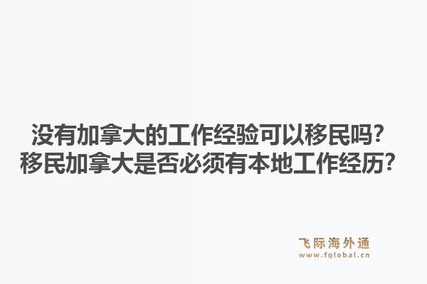 没有加拿大的工作经验可以移民吗？移民加拿大是否必须有本地工作经历？1.jpg