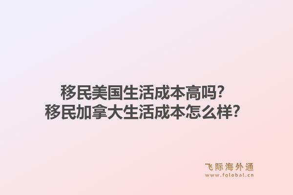 移民美国生活成本高吗？移民加拿大生活成本怎么样？1.jpg