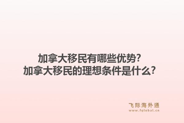 加拿大移民有哪些优势？加拿大移民的理想条件是什么？1.jpg