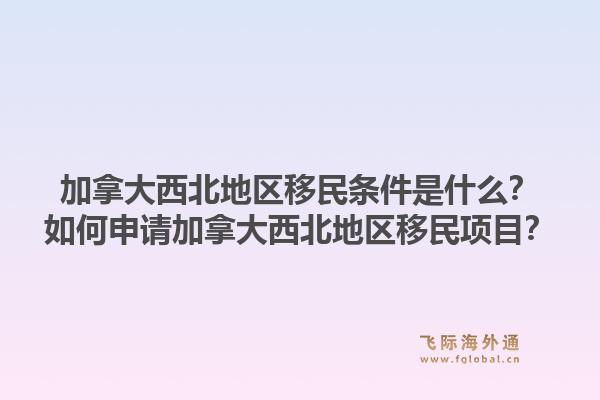 加拿大西北地区移民条件是什么？如何申请加拿大西北地区移民项目？1.jpg
