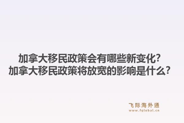 加拿大移民政策会有哪些新变化？加拿大移民政策将放宽的影响是什么？1.jpg