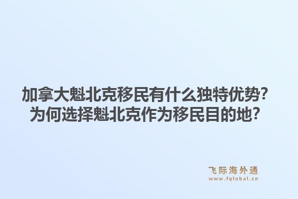 加拿大魁北克移民有什么独特优势？为何选择魁北克作为移民目的地？