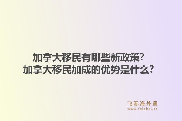 加拿大移民有哪些新政策？加拿大移民加成的优势是什么？1.jpg