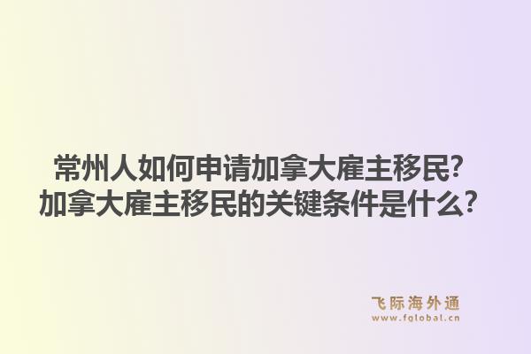 常州人如何申请加拿大雇主移民？加拿大雇主移民的关键条件是什么？1.jpg