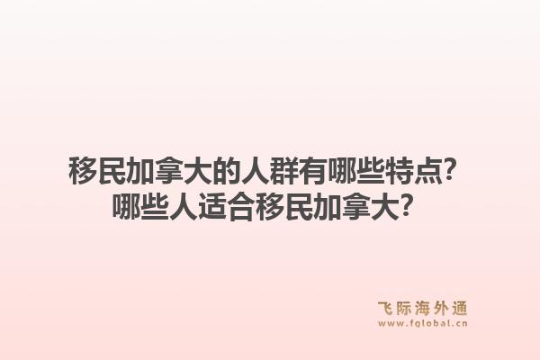 移民加拿大的人群有哪些特点？哪些人适合移民加拿大？1.jpg