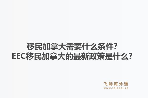 移民加拿大需要什么条件？EEC移民加拿大的最新政策是什么？1.jpg