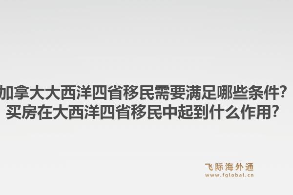 加拿大大西洋四省移民需要满足哪些条件？买房在大西洋四省移民中起到什么作用？1.jpg