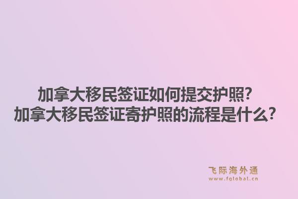 加拿大移民签证如何提交护照？加拿大移民签证寄护照的流程是什么？1.jpg