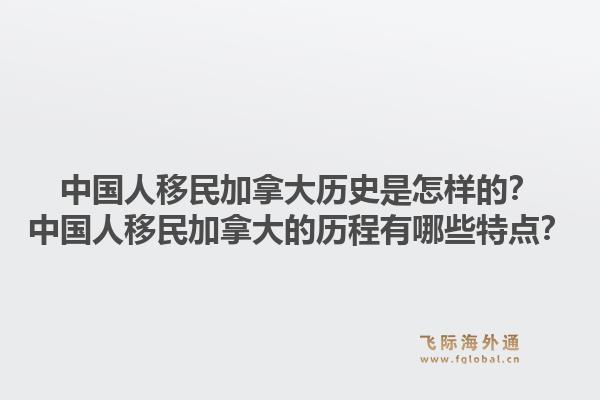 中国人移民加拿大历史是怎样的？中国人移民加拿大的历程有哪些特点？