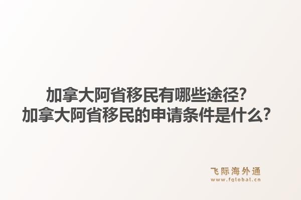 加拿大阿省移民有哪些途径？加拿大阿省移民的申请条件是什么？