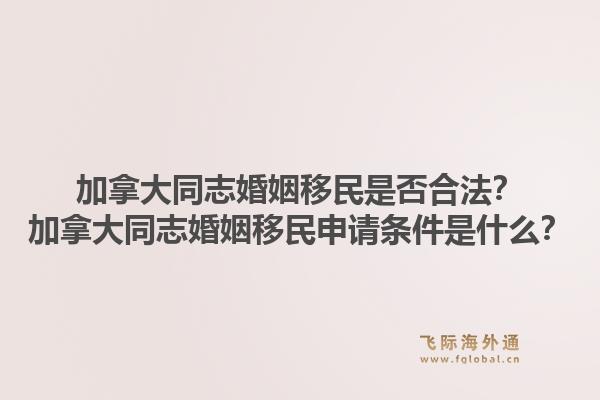 加拿大同志婚姻移民是否合法？加拿大同志婚姻移民申请条件是什么？