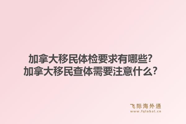 加拿大移民体检要求有哪些？加拿大移民查体需要注意什么？