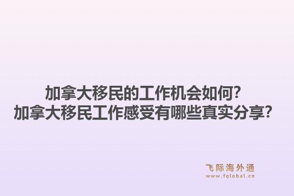 加拿大移民的工作机会如何？加拿大移民工作感受有哪些真实分享？