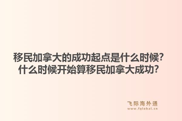 移民加拿大的成功起点是什么时候？什么时候开始算移民加拿大成功？