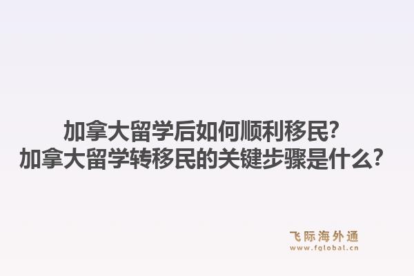 加拿大留学后如何顺利移民？加拿大留学转移民的关键步骤是什么？