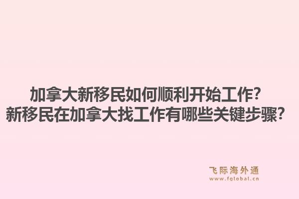 加拿大新移民如何顺利开始工作？新移民在加拿大找工作有哪些关键步骤？