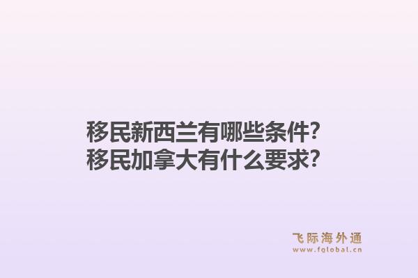 移民新西兰有哪些条件？移民加拿大有什么要求？