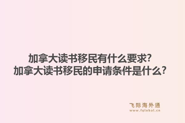 加拿大读书移民有什么要求？加拿大读书移民的申请条件是什么？